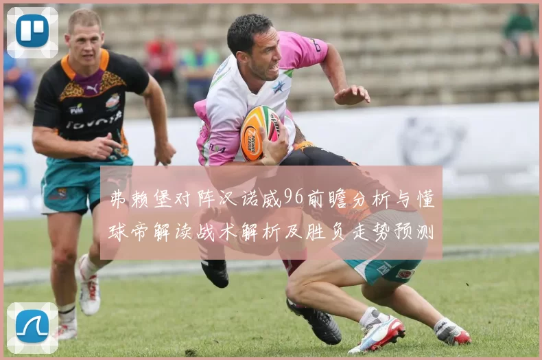 弗赖堡对阵汉诺威96前瞻分析与懂球帝解读战术解析及胜负走势预测