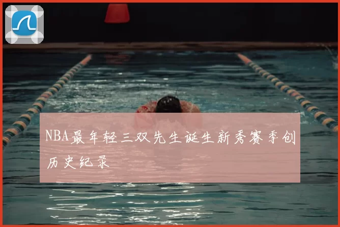 NBA最年轻三双先生诞生新秀赛季创历史纪录