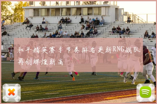 和平精英赛季节奏排名更新RNG战队再创辉煌新高