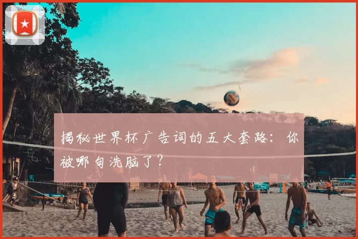 揭秘世界杯广告词的五大套路:你被哪句洗脑了?