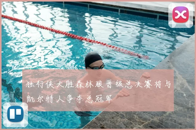 独行侠大胜森林狼晋级总决赛将与凯尔特人争夺总冠军