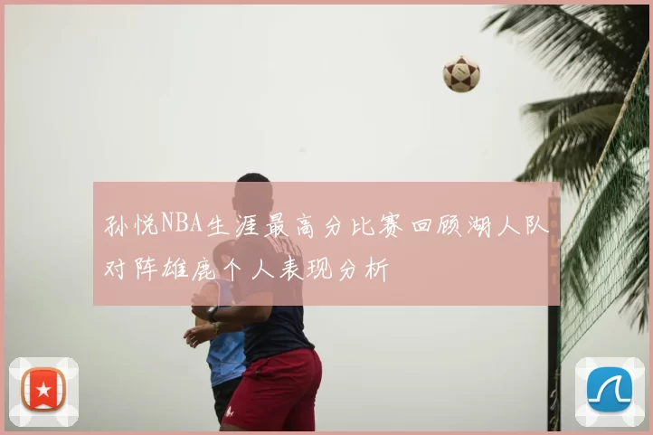 孙悦NBA生涯最高分比赛回顾湖人队对阵雄鹿个人表现分析
