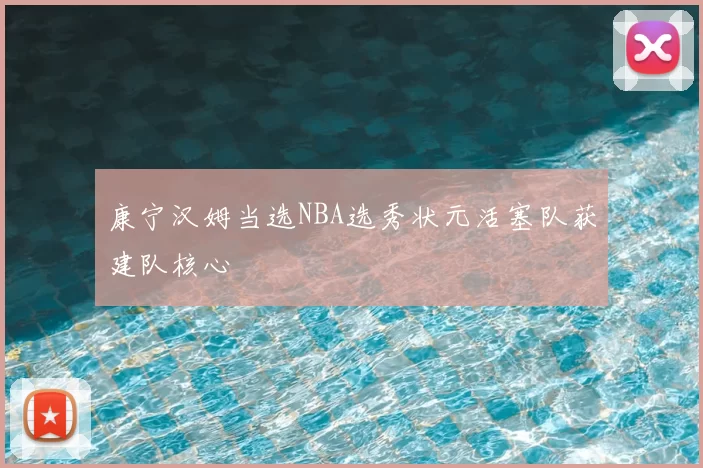 康宁汉姆当选NBA选秀状元活塞队获建队核心