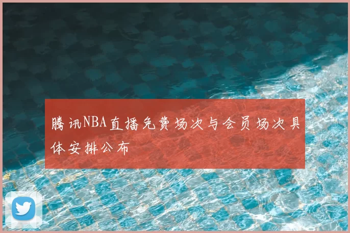腾讯NBA直播免费场次与会员场次具体安排公布