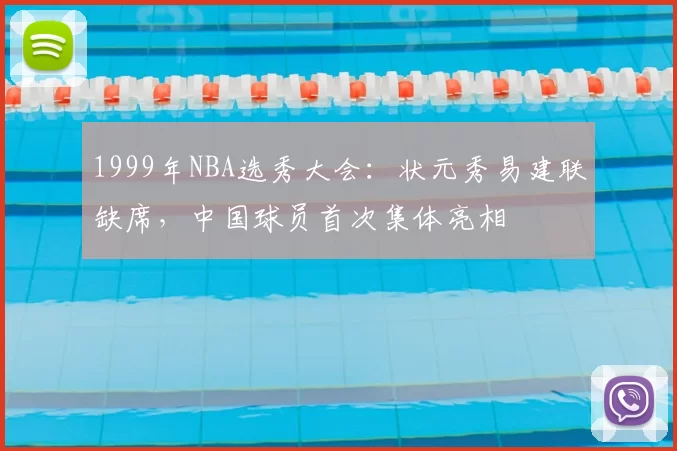 1999年NBA选秀大会：状元秀易建联缺席，中国球员首次集体亮相
