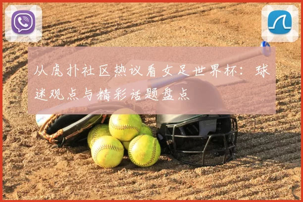 从虎扑社区热议看女足世界杯:球迷观点与精彩话题盘点