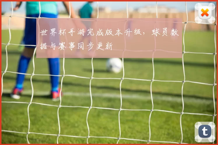 世界杯手游完成版本升级，球员数据与赛事同步更新