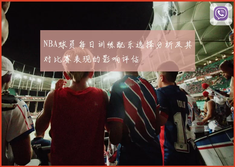 NBA球员每日训练配乐选择分析及其对比赛表现的影响评估