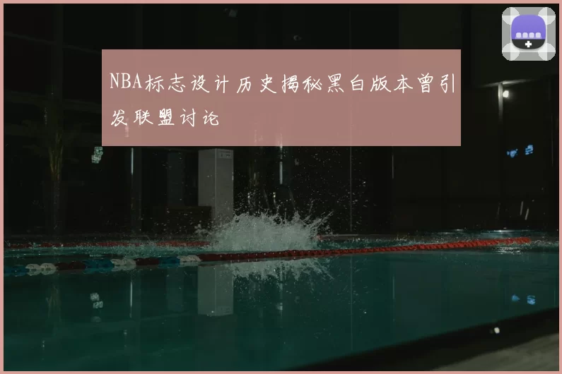 NBA标志设计历史揭秘黑白版本曾引发联盟讨论