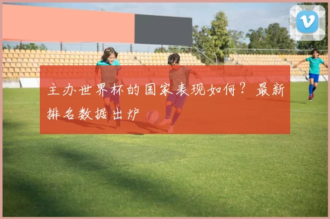主办世界杯的国家表现如何?最新排名数据出炉