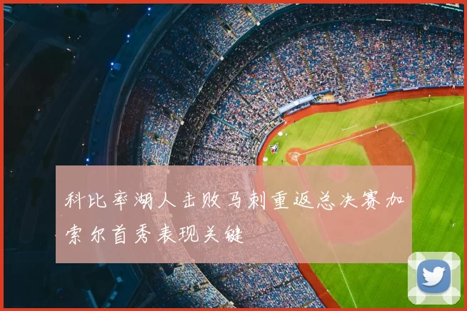 科比率湖人击败马刺重返总决赛加索尔首秀表现关键