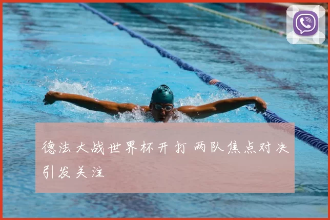 德法大战世界杯开打 两队焦点对决引发关注