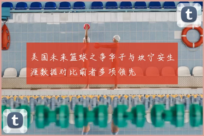 美国未来篮球之争华子与坎宁安生涯数据对比前者多项领先