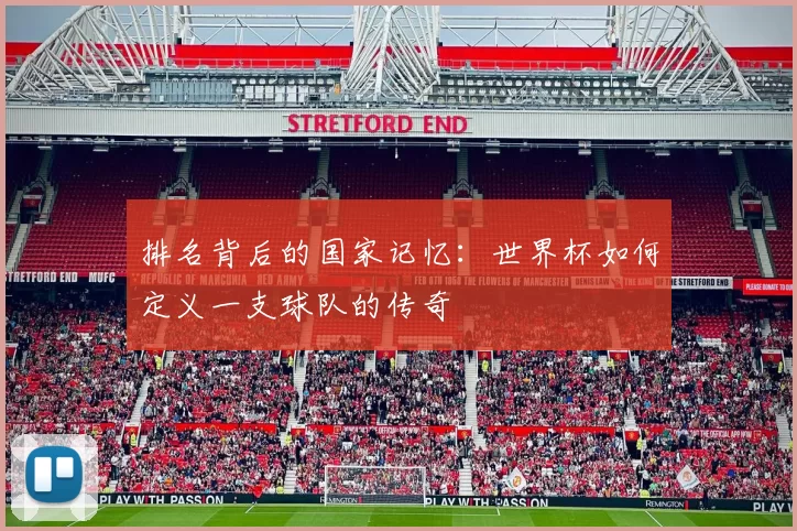 排名背后的国家记忆:世界杯如何定义一支球队的传奇