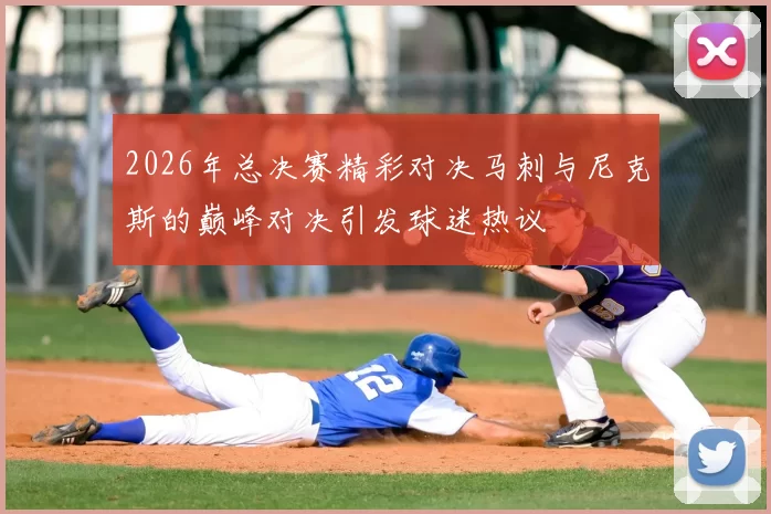 2026年总决赛精彩对决马刺与尼克斯的巅峰对决引发球迷热议