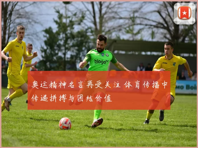 奥运精神名言再受关注 体育传播中传递拼搏与团结价值