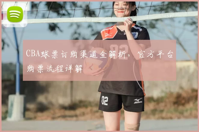 CBA球票订购渠道全解析，官方平台购票流程详解