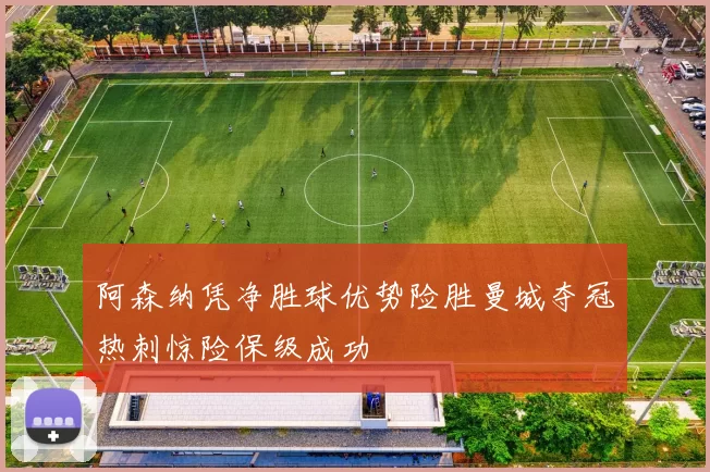 阿森纳凭净胜球优势险胜曼城夺冠热刺惊险保级成功