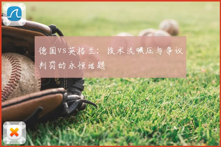 德国vs英格兰：技术流碾压与争议判罚的永恒话题