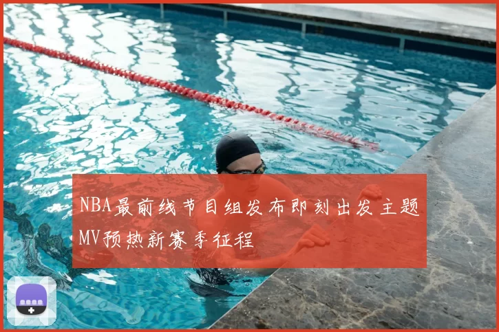 NBA最前线节目组发布即刻出发主题MV预热新赛季征程