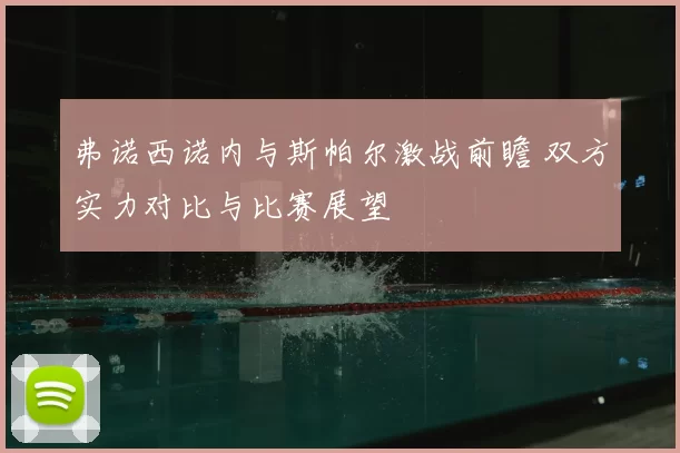 弗诺西诺内与斯帕尔激战前瞻 双方实力对比与比赛展望