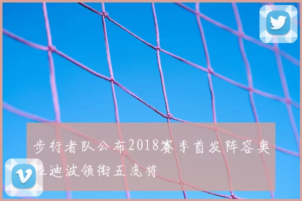 步行者队公布2018赛季首发阵容奥拉迪波领衔五虎将