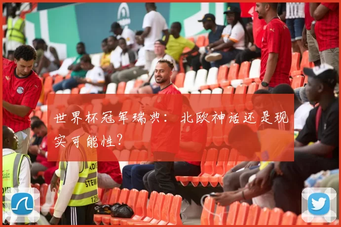 世界杯冠军瑞典:北欧神话还是现实可能性?