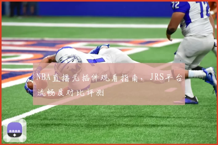 NBA直播无插件观看指南,JRS平台流畅度对比评测