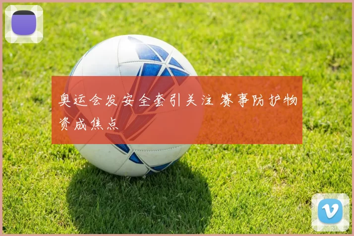奥运会发安全套引关注 赛事防护物资成焦点