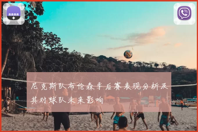尼克斯队布伦森季后赛表现分析及其对球队未来影响