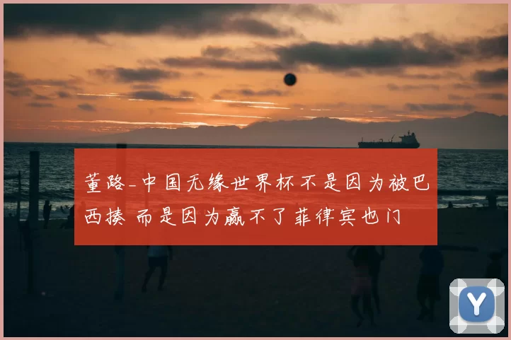董路_中国无缘世界杯不是因为被巴西揍 而是因为赢不了菲律宾也门