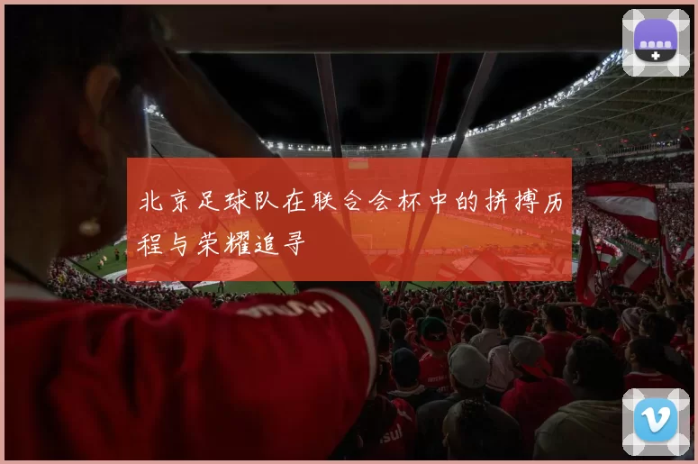 北京足球队在联合会杯中的拼搏历程与荣耀追寻