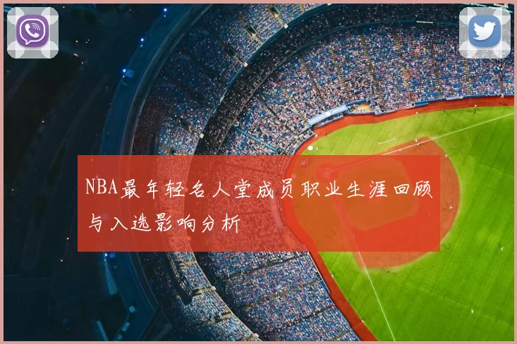 NBA最年轻名人堂成员职业生涯回顾与入选影响分析