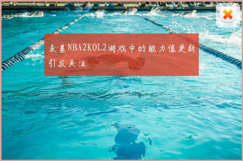 麦基NBA2KOL2游戏中的能力值更新引发关注