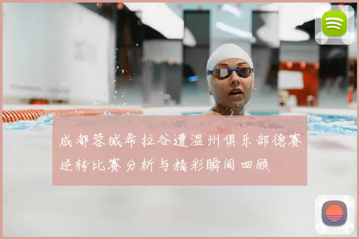 成都蓉城希拉谷遭温州俱乐部德赛逆转比赛分析与精彩瞬间回顾