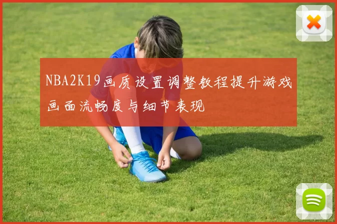NBA2K19画质设置调整教程提升游戏画面流畅度与细节表现