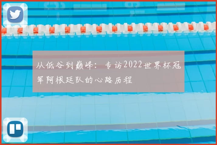 从低谷到巅峰:专访2022世界杯冠军阿根廷队的心路历程