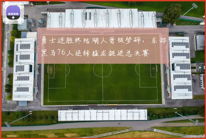 勇士连胜终结湖人晋级梦碎，东部黑马76人逆转猛龙挺进总决赛