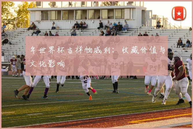 年世界杯吉祥物威利:收藏价值与文化影响