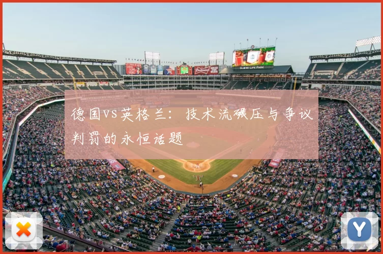 德国vs英格兰：技术流碾压与争议判罚的永恒话题