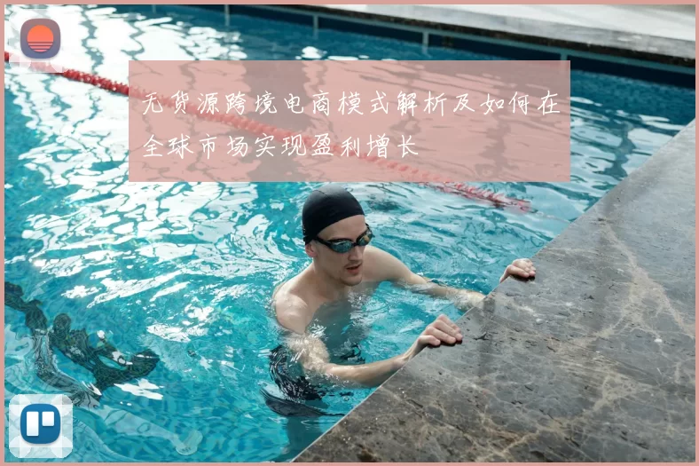 无货源跨境电商模式解析及如何在全球市场实现盈利增长