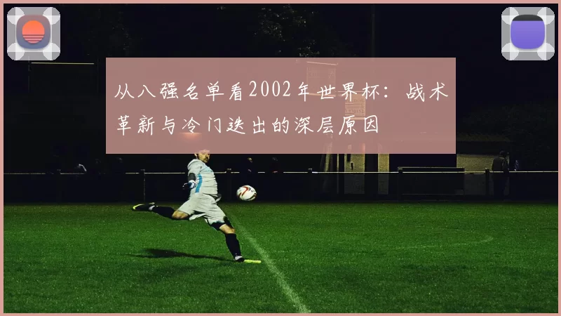 从八强名单看2002年世界杯:战术革新与冷门迭出的深层原因