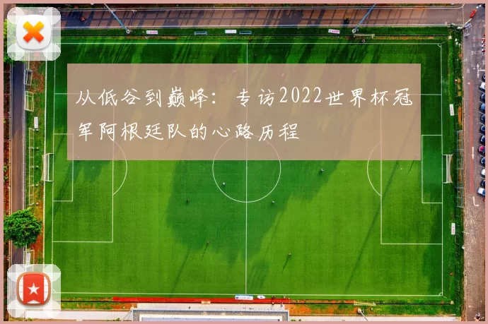 从低谷到巅峰:专访2022世界杯冠军阿根廷队的心路历程
