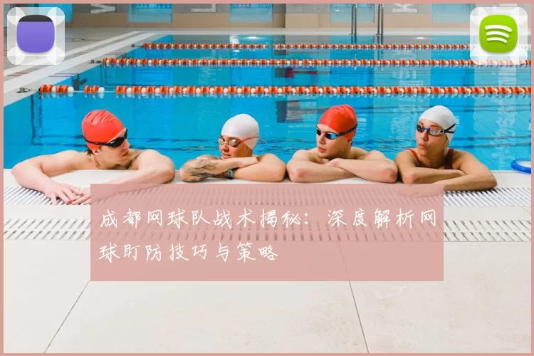 成都网球队战术揭秘：深度解析网球盯防技巧与策略