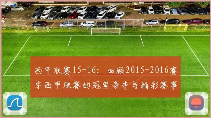西甲联赛15-16：回顾2015-2016赛季西甲联赛的冠军争夺与精彩赛事 .