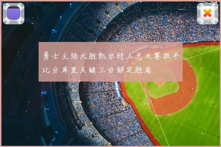 勇士主场大胜凯尔特人总决赛扳平比分库里关键三分锁定胜局