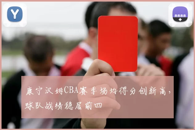 康宁汉姆CBA赛季场均得分创新高，球队战绩稳居前四
