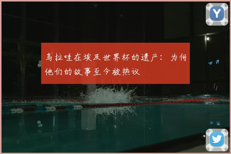 乌拉哇在埃及世界杯的遗产：为何他们的故事至今被热议