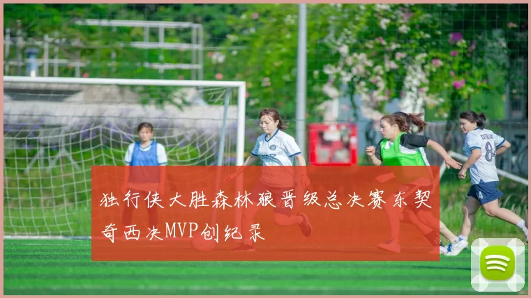 独行侠大胜森林狼晋级总决赛东契奇西决MVP创纪录