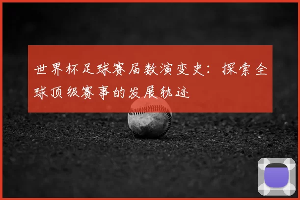 世界杯足球赛届数演变史:探索全球顶级赛事的发展轨迹